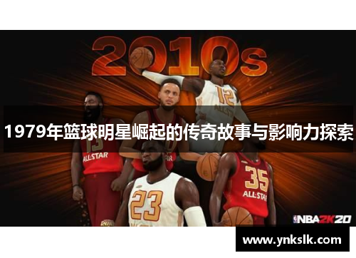 1979年篮球明星崛起的传奇故事与影响力探索